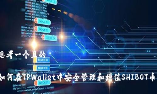 思考一个且的

如何在TPWallet中安全管理和增值SHIBOT币？