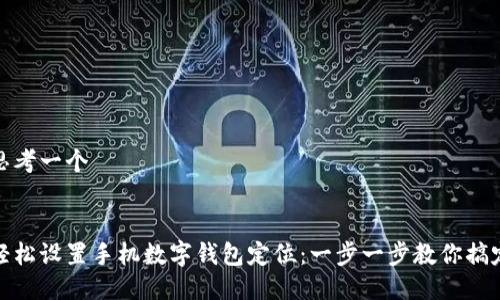 思考一个


轻松设置手机数字钱包定位：一步一步教你搞定