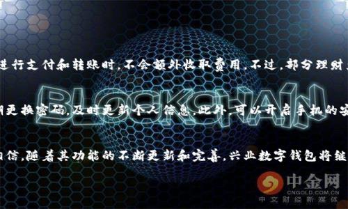 兴业数字钱包是什么？
兴业数字钱包，是兴业银行推出的一款集成了多种金融服务和便捷支付功能的数字化产品。它不仅是一款传统意义上的支付工具，更是用户管理个人财务、享受多元化服务的一站式平台。通过这款数字钱包，用户可以享受到线上线下购物、转账、理财等丰富的金融服务，便利了日常生活中的资金管理。

兴业数字钱包的主要功能
兴业数字钱包的主要功能包括但不限于以下几方面：

h4便捷支付/h4
兴业数字钱包允许用户通过绑定银行卡，快速进行线上支付和线下扫码支付，告别了现金和繁琐的找零过程。在日常购物、生活缴费或是朋友之间转账时，用户只需轻轻一点，资金便可迅速转账，极大提升了生活的便捷性。

h4财务管理/h4
除了支付，兴业数字钱包还能帮助用户更好地管理个人财务。用户可以在钱包内查看消费记录、收入情况等，以便对账户进行合理的规划和预算。这种透明化的信息助力用户更好地控制开支，从而实现财务上的自由。

h4理财服务/h4
兴业数字钱包通常还提供多种理财产品，用户可以根据自己的风险承受能力和收益需求，选择适合的投资项目。通过这种方式，用户不仅可以实现资金增值，还可以学习和体验投资理财的乐趣。

兴业数字钱包的优势
兴业数字钱包在市场上颇具竞争力，其优势体现得尤为明显：

h4安全性高/h4
兴业数字钱包运用了多重安全保护措施，包括指纹识别、密码保护等，确保用户资金和信息的安全。用户在使用过程中，可以放心进行各种金融交易，无需担心潜在风险。

h4界面友好/h4
无论是新手用户还是对数字支付已经很熟悉的用户，兴业数字钱包都提供了友好的界面和流畅的操作体验。用户可以很容易地找到所需功能，完成支付或了解账单情况。

h4多功能整合/h4
兴业数字钱包将多种服务集成在一起，用户无需下载多个应用或切换账户就能方便地使用各种金融服务，提升了使用效率。

如何下载和使用兴业数字钱包
想要体验兴业数字钱包的用户，只需简单几个步骤即可完成：

h4下载应用/h4
首先，在手机的应用商店中搜索“兴业数字钱包”，找到并下载该应用。无论是安卓还是苹果手机都能找到相应版本，确保用户可以顺利安装。

h4注册账户/h4
打开应用后，用户需要进行注册，填写必要的信息，如手机号码和身份证号。这个步骤是为了确保账户安全，尽量避免他人恶意使用。

h4绑定银行卡/h4
注册完成后，用户可以根据提示绑定自己的银行卡。这样一来，用户在使用兴业数字钱包进行支付时，便可以直接从绑定的银行卡中扣款，极为方便。

h4开始使用/h4
之后，用户便可以享受兴业数字钱包带来的各项服务。无论是购物支付、转账还是理财，用户都能快速上手，体验这些便捷的金融服务。

兴业数字钱包的用户评价
根据许多用户的反馈，兴业数字钱包在市场中获得了一定的认可，很多用户表示这款软件确实对于日常生活的帮助很大。

h4便捷性好/h4
许多用户提到，兴业数字钱包让他们的购物体验变得更加高效，尤其是在扫码支付时，几乎不需要排队等候，大大节省了时间。

h4功能丰富/h4
用户普遍认为兴业数字钱包的理财功能很实用，可以根据自己的需求选择不同的投资理财项目，这让他们的资金利用更加合理。

h4安全感强/h4
特别是对于资金安全性的问题，很多用户对兴业数字钱包的多重保护机制感到很放心，这让他们在使用过程中能够更加安心。

兴业数字钱包的未来发展
随着数字货币和金融科技的快速发展，兴业数字钱包也在不断进行产品迭代和功能更新，旨在为用户提供更加优质和全面的服务。未来，我们可能会看到兴业数字钱包加入更多智能化的功能，例如人工智能理财顾问、个性化投资推荐等，以满足用户不断变化的需求。

常见问题
在使用兴业数字钱包时，用户可能会有一些疑惑。以下是两个常见的问题及其解答。

h41. 兴业数字钱包的使用费用高吗？/h4
用户常常担心在使用数字钱包时是否会产生额外费用。其实，兴业数字钱包的使用费用相对较低，基本上是免费的。用户在进行支付和转账时，不会额外收取费用。不过，部分理财产品可能会涉及投资成本，这需要用户在选择前进行详细了解。

h42. 如何确保兴业数字钱包的安全性？/h4
虽然兴业数字钱包提供了多重安全保护措施，但用户也应在使用过程中保持警惕。尽量避免在公共场合进行大额交易，定期更换密码，及时更新个人信息。此外，可以开启手机的安全防护功能，确保在使用过程中不受到网络诈骗等威胁。

结语
兴业数字钱包，凭借其便捷的支付方式和多样化的金融服务，正在逐渐成为更多人生活中不可或缺的一部分。我们有理由相信，随着其功能的不断更新和完善，兴业数字钱包将继续为用户创造更多的价值，助力人民的生活更加高效和便利。

兴业数字钱包：便捷支付与智慧理财的完美结合