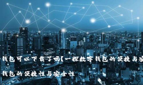 数字钱包可以下载了吗？一探数字钱包的便捷与安全 

数字钱包的便捷性与安全性
