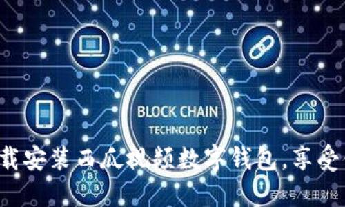  轻松下载安装西瓜视频数字钱包，享受便捷生活