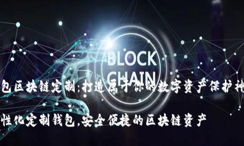 钱包区块链定制：打造属于你的数字资产保护神器

个性化定制钱包，安全便捷的区块链资产