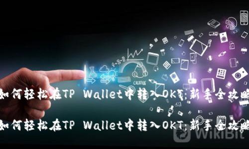 如何轻松在TP Wallet中转入OKT：新手全攻略

如何轻松在TP Wallet中转入OKT：新手全攻略