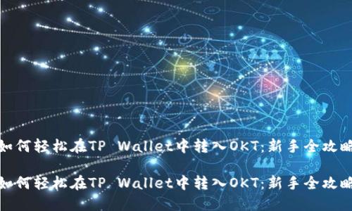 如何轻松在TP Wallet中转入OKT：新手全攻略

如何轻松在TP Wallet中转入OKT：新手全攻略
