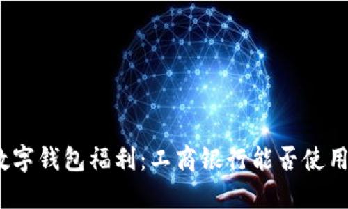 数字钱包福利：工商银行能否使用？