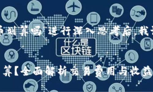 思考一个且的

在对“在tpwallet卖币划算吗”进行深入思考后，我设计了以下和关键词：


TPWallet卖币是否划算？全面解析交易费用与收益