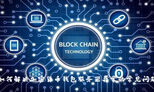 如何解决加密货币钱包服务器异常的常见问题