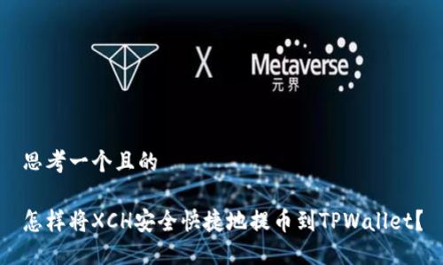 思考一个且的

怎样将XCH安全快捷地提币到TPWallet？