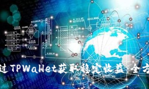 如何通过TPWallet获取稳定收益：全方位解读
