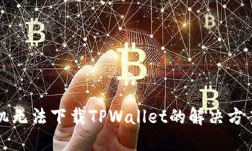 苹果手机无法下载TPWallet的解决方案与技巧
