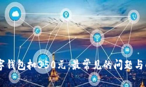## 数字钱包扣350元：最常见的问题与解决方案