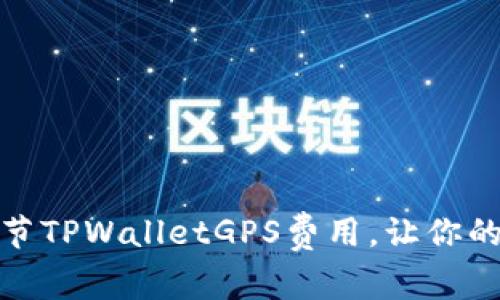 怎样轻松调节TPWalletGPS费用，让你的生活更便捷