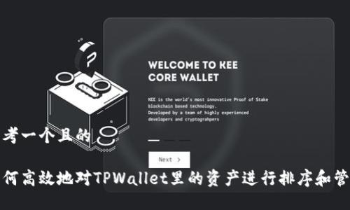 思考一个且的

如何高效地对TPWallet里的资产进行排序和管理