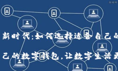 数字钱包的新时代：如何选择适合自己的数字钱包?

选择适合自己的数字钱包，让数字生活更便捷、安全