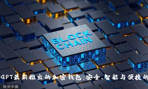 探索ChatGPT最新推出的加密钱包：安全、智能与便捷的理想选择