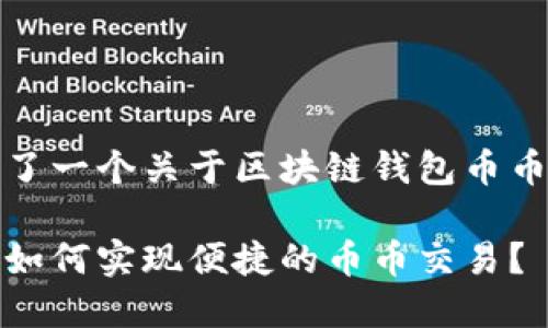 和关键词

在这里，我们为您提供了一个关于区块链钱包币币交易的及相关关键词。

深入探讨：区块链钱包如何实现便捷的币币交易？