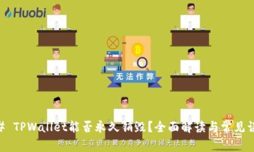 ## TPWallet能否永久销毁？全面解读与常见误区