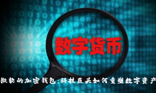 揭秘微软的加密钱包：科技巨头如何重塑数字资产管理