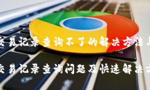 数字钱包交易记录查询不了的解决方法与常见问题

数字钱包交易记录查询问题及快速解决方案