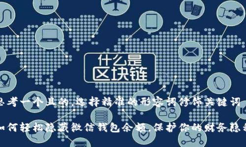 思考一个且的，选择精准的形容词修饰关键词

如何轻松隐藏微信钱包余额，保护你的财务隐私