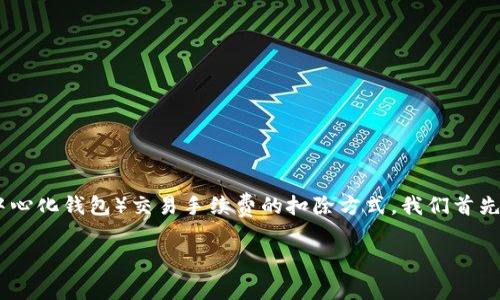 为了更好地理解TPWallet（通常是指 TP Wallet，这是一个去中心化钱包）交易手续费的扣除方式，我们首先来了解一些相关的背景知识。接下来我将提供一个详细的说明。

TPWallet交易手续费扣除详解