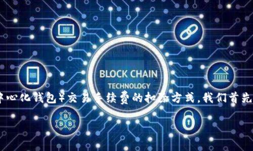 为了更好地理解TPWallet（通常是指 TP Wallet，这是一个去中心化钱包）交易手续费的扣除方式，我们首先来了解一些相关的背景知识。接下来我将提供一个详细的说明。

TPWallet交易手续费扣除详解