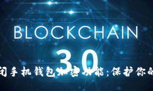 百科 

如何轻松关闭手机钱包加密功能：保护你的隐私与安全