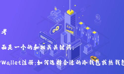 思考

下面是一个的和相关关键词：

TPWallet注册：如何选择合适的冷钱包或热钱包？