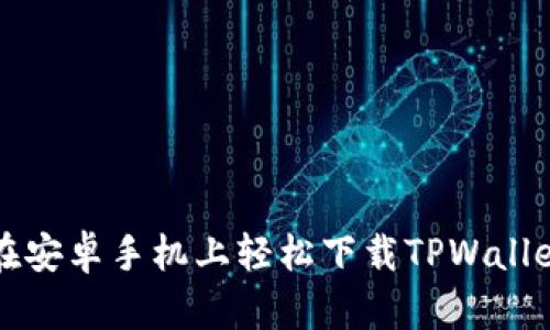 如何在安卓手机上轻松下载TPWallet应用