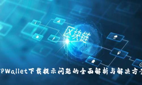 TPWallet下载提示问题的全面解析与解决方案
