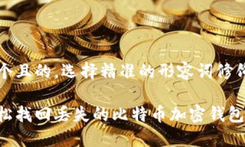 思考一个且的，选择精准的形容词修饰关键词

如何轻松找回丢失的比特币加密钱包