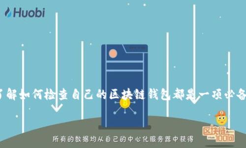 如何检查自己的区块链钱包：一步一步来

在这个数字货币风靡的时代，越来越多的人开始接触区块链钱包。无论你是刚入门的币圈小白，还是经验丰富的老手，了解如何检查自己的区块链钱包都是一项必备技能。本文将详细为你介绍检查钱包的方法，以及注意事项和常见问题。如果你想在这个领域游刃有余，跟我一起来吧！

彻底检查你的区块链钱包，安全和透明的投资之路