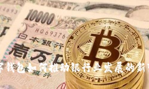 数字钱包如何推动银行业发展的新变革