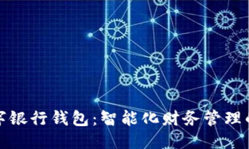 思考的

工行数字银行钱包：智能化财务管理的新选择