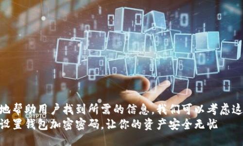 设置

为了更好地帮助用户找到所需的信息，我们可以考虑这样一个  
如何轻松设置钱包加密密码，让你的资产安全无忧