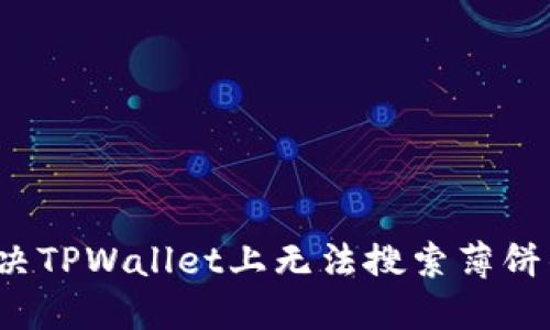 如何解决TPWallet上无法搜索薄饼的问题？