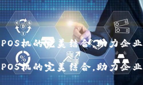 对公数字钱包与POS机的完美结合，助力企业智慧支付新选择

对公数字钱包与POS机的完美结合，助力企业智慧支付新选择