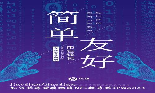 jiaodian/jiaodian
如何快速便捷地将NFT提币到TPWallet