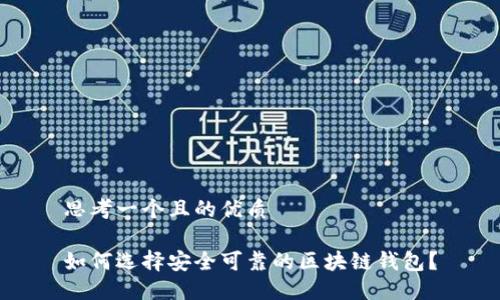 思考一个且的优质

如何选择安全可靠的区块链钱包？