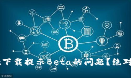 如何解决TPWallet下载提示Beta的问题？绝对实用的方法和指南