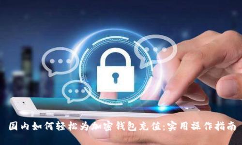 国内如何轻松为加密钱包充值：实用操作指南