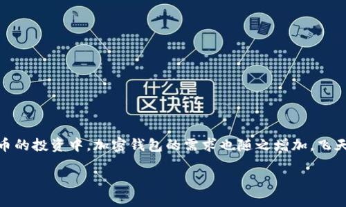 飞天诚信：在加密钱包领域的创新与信赖

在如今这个数字化快速发展的时代，加密货币已经成为了现代金融的重要一环。而在这一过程中，加密钱包作为加密货币的“安全箱”，显得尤为重要。随着越来越多的人加入到加密货币的投资中，加密钱包的需求也随之增加。飞天诚信，作为一家在加密钱包领域内具有广泛影响力的公司，通过创新的技术和用户优先的服务，成为了用户信赖的选择。本文将深入探讨飞天诚信的特点以及它所面临的机遇与挑战。

飞天诚信：领先的加密钱包解决方案，让数字资产安全无忧