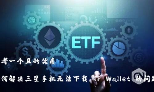 思考一个且的优质

如何解决三星手机无法下载 TP Wallet 的问题？