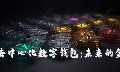 轻松理解去中心化数字钱包：未来的金融新选择