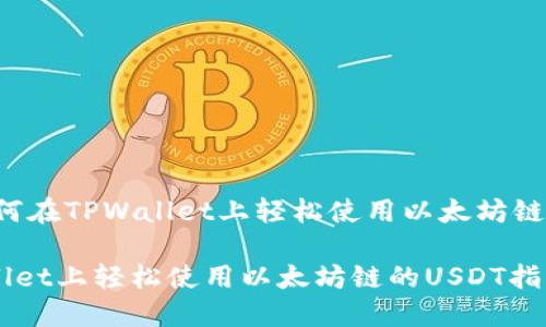 题目：如何在TPWallet上轻松使用以太坊链的USDT？

在TPWallet上轻松使用以太坊链的USDT指南