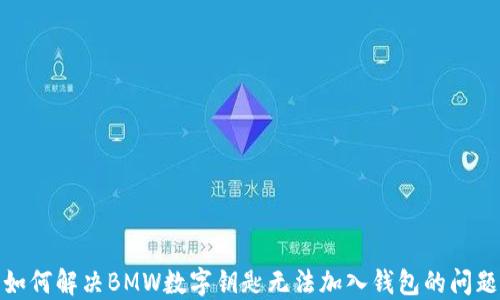 
如何解决BMW数字钥匙无法加入钱包的问题