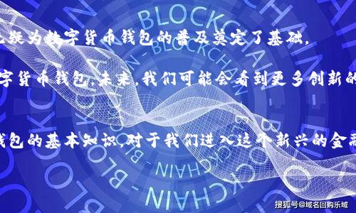 数字货币个人钱包的基本概念
在如今这个数字化快速发展的时代，数字货币逐渐走入我们的生活。提到数字货币，很多人可能会想到比特币、以太坊等，但是在使用这些数字货币之前，我们首先需要了解一个重要的概念——个人钱包。

数字货币个人钱包，简单来说，就是存储数字货币的工具。就像我们在银行里有一个账户用来存放我们的现金一样，数字货币钱包就是一个安全的地方，让我们可以存储、接收和发送我们的数字货币。

数字货币钱包的类型
数字货币个人钱包大致可以分为两种类型：热钱包和冷钱包。热钱包是指时刻连接互联网的钱包，方便快捷，适合日常交易使用。而冷钱包则是离线存储的方式，安全性更高，适合长期保存不常用的数字资产。

热钱包一般有两种形式：软件钱包（如手机应用或者桌面应用）和在线钱包（如交易所提供的钱包）。冷钱包则可以是硬件设备（如USB驱动器）或者纸质钱包（将私钥和公钥打印出来）。

选择数字货币个人钱包时需要考虑的因素
在选择数字货币个人钱包时，有几个关键因素需要我们关注。首先是安全性。数字货币的特性决定了它们容易受到黑客攻击，因此我们需要选择一个有良好声誉和安全措施的钱包。此外，便利性也是一个考虑因素，钱包应该易于使用，特别是对于新手来说。

在这方面，功能丰富的钱包往往更受欢迎。例如，是否支持多种数字货币、是否有备份与恢复功能、是否提供隐私保护措施等，都是我们需要考虑的因素。

个人钱包的使用场景和优势
使用数字货币个人钱包，我们可以进行各种交易，比如支付、转账和交易等。而且，数字货币个人钱包的一个显著优势在于用户的控制权。在传统金融体系中，我们的资金往往掌握在银行手中，而拥有一个数字货币个人钱包意味着我们可以完全掌控自己的资金，无需依赖第三方机构。

例如，当你在网上购物时，使用数字货币支付手续简单，且交易速度很快。其次，还有一部分用户把数字货币当做一种投资手段，通过交易产生收益。拥有个人钱包，可以让你更方便地管理和监控你的资产。

如何安全地使用数字货币个人钱包
当然，在使用数字货币个人钱包时，安全问题始终是大家关心的重点。我们可以通过一些简单的步骤来提高钱包的安全性。

首先，使用强密码，为你的钱包设置一个难以破解的密码，并开启双重认证。其次，要定期备份钱包数据，确保在设备丢失或损坏时能够恢复。同时，选择一个信誉良好的钱包服务提供商，观察他们的安全措施和社区反馈。

数字货币未来的发展趋势
随着科技的发展，数字货币的应用场景将越来越广泛。许多企业和商家开始逐渐接受数字货币作为一种支付方式，这无疑为数字货币钱包的普及奠定了基础。

此外，去中心化金融（DeFi）的兴起，为用户提供了更多的金融服务，例如贷款和交易，这些服务都依赖于安全可靠的数字货币钱包。未来，我们可能会看到更多创新的功能被整合进个人钱包当中，比如跨链交易、智能合约等。

总结
总的来说，数字货币个人钱包不仅仅是一个存储工具，它在数字经济中扮演着越来越重要的角色。了解数字货币个人钱包的基本知识，对于我们进入这个新兴的金融世界至关重要。随着数字货币的不断普及，相信未来个人钱包会越来越完善，变得更加人性化、安全化。

深入了解数字货币个人钱包的全面指南