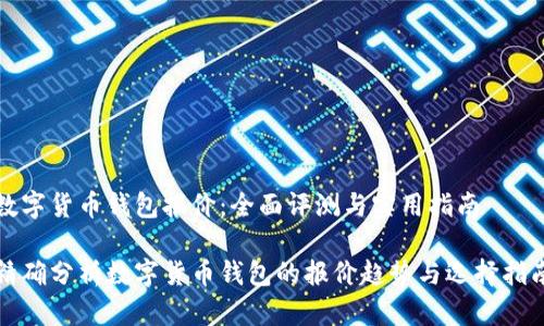 数字货币钱包报价：全面评测与实用指南

精确分析数字货币钱包的报价趋势与选择指南