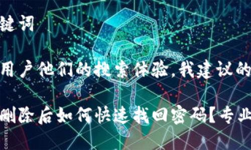 思考和关键词

为了帮助用户他们的搜索体验，我建议的是：

数字钱包删除后如何快速找回密码？专业攻略分享