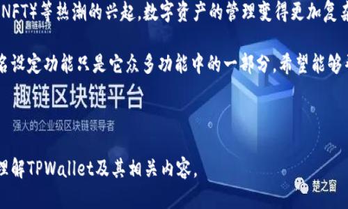 在数字货币的世界中，钱包（Wallet）是一个至关重要的概念。TPWallet则是一个专门为用户提供安全和便捷的数字资产管理解决方案的工具。接下来，我们将详细探讨TPWallet的别名、功能、优势等多个方面，以及其在区块链生态中的重要性。

1. TPWallet的基本介绍

TPWallet是一个多功能的数字资产钱包，支持多种加密货币和代币的存储、转账和管理。所谓“别名”，实际上是指在使用TPWallet时，为某个地址或交易所指定的一个方便识别的名称。这样的功能使得用户在处理各种交易时，不必每次都去查找冗长的数字地址，从而提高了使用的效率。

TPWallet的别名功能通常用于方便某些复杂的操作，比如多签名交易或在多账户之间进行资金转账。用户可以给自己的数字货币地址设置一个易记的名称，如“我的比特币钱包”或“家人的以太坊账户”，这样他们在需要进行转账或查询时，可以更方便地找到对应的地址。

2. TPWallet的优势

相比传统的钱包，TPWallet具备以下几个显著的优势：

ul
  listrong安全性：/strongTPWallet采用了高端加密技术，确保用户资产的安全。/li
  listrong用户友好：/strong简单易用的界面设计，使得即便是初学者也能轻松上手。/li
  listrong多种支持：/strong支持多种主流数字货币，满足不同用户的需求。/li
  listrong实时更新：/strong钱包实时更新数字货币的价格及交易状态，让用户随时掌控自己的资产。/li
/ul

3. 别名功能的实际应用

那么，别名功能到底在哪些场景中可以发挥作用呢？以下是几个实例：

ul
  listrong家庭成员之间的转账：/strong如果你希望给家人转账，可以将他们的钱包地址设置为别名，方便未来的交易。/li
  listrong收藏夹功能：/strong将常用的交易所或钱包地址以便捷的别名形式存储，极大提高转账效率。/li
  listrong多账户管理：/strong如果你有多个钱包地址，使用别名有助于更好地管理你的资产，避免混乱。/li
/ul

4. TPWallet与其他钱包的对比

在目前市场上，有许多数字钱包提供类似的功能。那么，TPWallet与其它钱包相比，究竟有哪些不同之处呢？

首先，TPWallet在界面设计上更加用户友好，适合不精通技术的用户使用。其次，安全性方面，TPWallet不断和更新其安全算法，提升用户资产的保护力度。此外，TPWallet的社区支持也相对较强，用户可以在社区内与其他用户交流经验、解决问题，这一点也使得TPWallet在使用体验上有所提升。

5. 常见问题解答

最后，我们来回答一些关于TPWallet和别名功能的常见问题。

h4问题1：如何为TPWallet的钱包地址设置别名？/h4

设置别名的步骤非常简单。用户只需登录TPWallet，选择要设置别名的钱包地址，然后在相关设置中找到“别名”选项。输入你想要的名称，保存即可。

h4问题2：设置的别名会影响交易吗？/h4

不会。为钱包地址设置别名只是为了方便用户识别，不会对实际交易产生任何影响。用户在进行交易时仍需使用原始数字地址，别名仅作为一种辅助工具。

6. 结论

TPWallet通过其别名功能，极大地方便了用户在管理数字资产时的操作。无论是进行转账还是查找钱包，使用别名都能提升效率，让用户的体验更加流畅。在数字货币的日益普及下，选择一个好的数字钱包显得尤为重要，TPWallet以其出色的安全性、用户友好性和多功能性，成为了越来越多用户的首选。 

希望今天的分享能够帮助到一直在探索数字货币领域的你，让TPWallet成为你数字资产管理的得力助手。无论你是加密货币的老手，还是刚刚入门的新手，都可以在TPWallet中找到适合自己的功能与服务。

7. 未来展望

随着区块链技术和数字货币市场的不断发展，TPWallet未来也将会有更多的功能和。随着去中心化金融（DeFi）、非同质化代币（NFT）等热潮的兴起，数字资产的管理变得更加复杂，TPWallet也会及时跟进市场动态，不断迭代自己，确保用户能够享受到最便捷和安全的使用体验。

所有参与数字货币的用户都应当保持学习的心态，关注行业的变化，不断提升自己的知识水平与使用技能。TPWallet提供的别名设定功能只是它众多功能中的一部分，希望能够帮助用户更轻松地体验这个神秘而充满机遇的数字世界。

---

这个文本结合了TPWallet的功能及其别名特性，通过生动的语言和日常例子，让内容更贴近生活。希望可以帮助读者更全面地理解TPWallet及其相关内容。